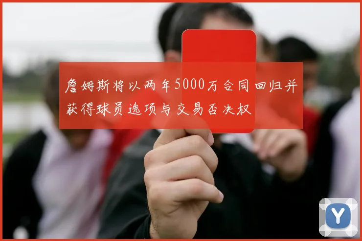 詹姆斯将以两年5000万合同回归并获得球员选项与交易否决权