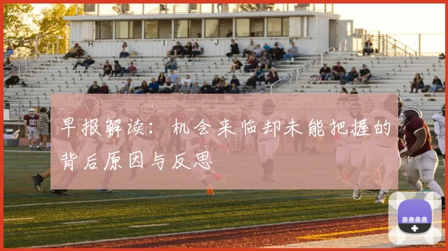 早报解读：机会来临却未能把握的背后原因与反思