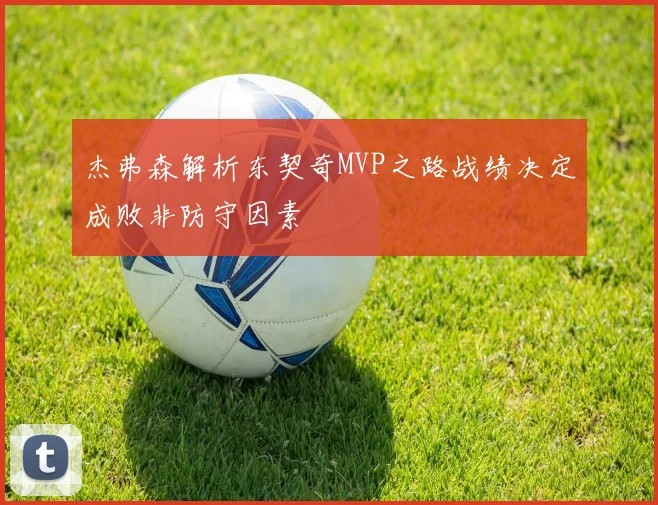 杰弗森解析东契奇MVP之路战绩决定成败非防守因素