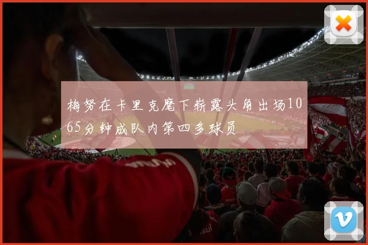 梅努在卡里克麾下崭露头角出场1065分钟成队内第四多球员
