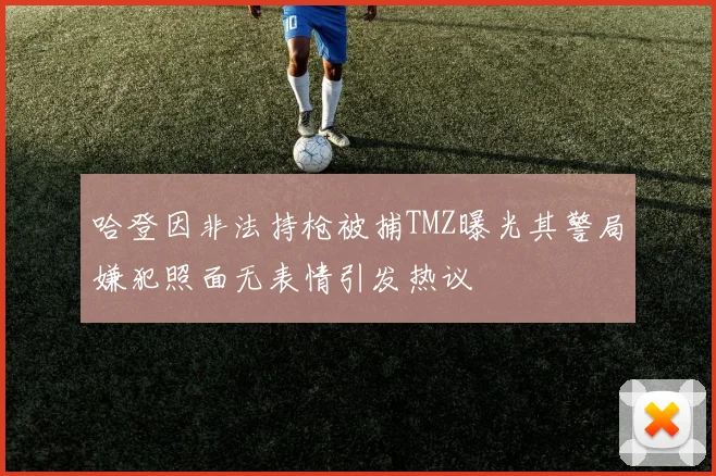 哈登因非法持枪被捕TMZ曝光其警局嫌犯照面无表情引发热议